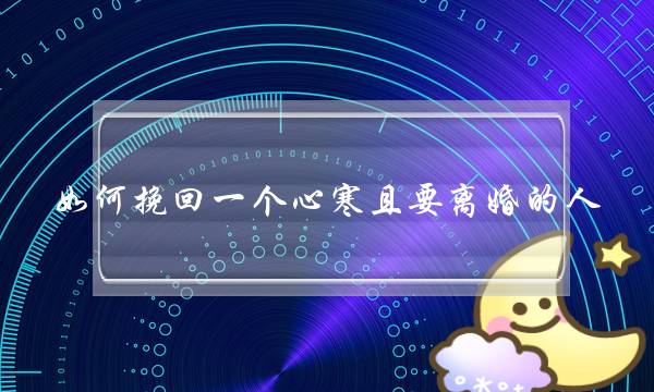 如何挽回一个心寒且要离婚的人？-泡学网-喜悦人生,挽回婚姻,分手挽回,经验婚姻,情感挽回,情感咨询,分离小三,泡学书籍