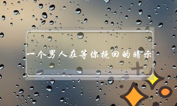 一个男人在等你挽回的暗示-泡学网-喜悦人生,挽回婚姻,分手挽回,经验婚姻,情感挽回,情感咨询,分离小三,泡学书籍