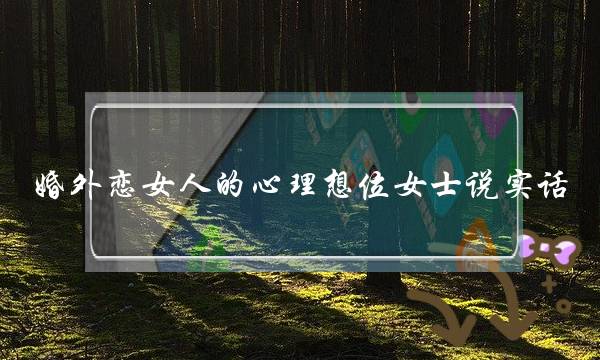 婚外恋女人的心理想位女士说实话-泡学网-喜悦人生,挽回婚姻,分手挽回,经验婚姻,情感挽回,情感咨询,分离小三,泡学书籍