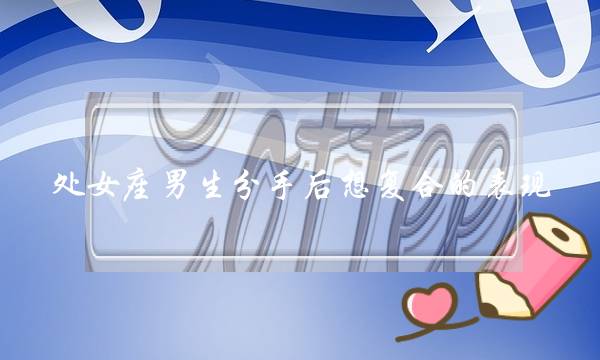 处女座男生分手后想复合的表现-泡学网-喜悦人生,挽回婚姻,分手挽回,经验婚姻,情感挽回,情感咨询,分离小三,泡学书籍