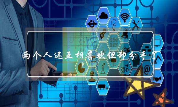 两个人还互相喜欢但却分手了（为什么互相喜欢却还要分手）-泡学网-喜悦人生,挽回婚姻,分手挽回,经验婚姻,情感挽回,情感咨询,分离小三,泡学书籍