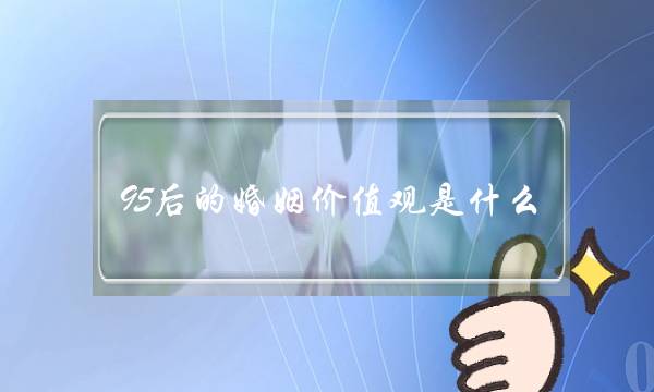 95后的婚姻价值观是什么？他们会喜欢什么方式的婚姻？-泡学网-喜悦人生,挽回婚姻,分手挽回,经验婚姻,情感挽回,情感咨询,分离小三,泡学书籍