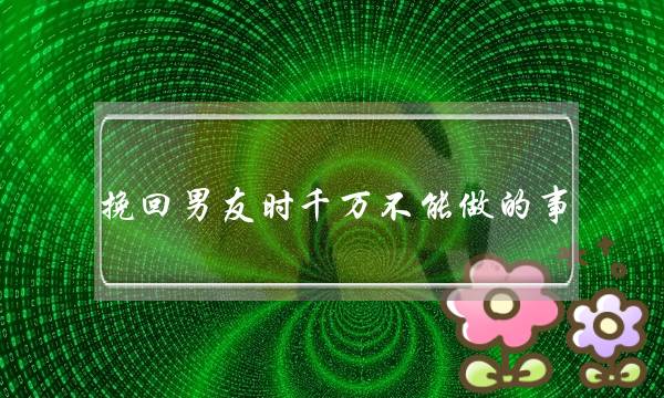 挽回男友时千万不能做的事-泡学网-喜悦人生,挽回婚姻,分手挽回,经验婚姻,情感挽回,情感咨询,分离小三,泡学书籍