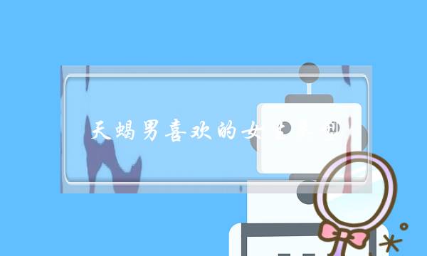 天蝎男喜欢的女生类型 第三种最能打动他的心-泡学网-喜悦人生,挽回婚姻,分手挽回,经验婚姻,情感挽回,情感咨询,分离小三,泡学书籍