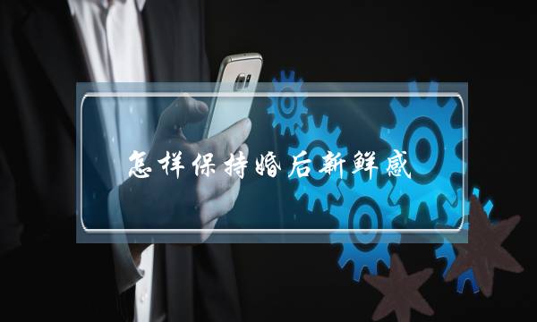 怎样保持婚后新鲜感-婚后怎么增加新鲜感-泡学网-喜悦人生,挽回婚姻,分手挽回,经验婚姻,情感挽回,情感咨询,分离小三,泡学书籍