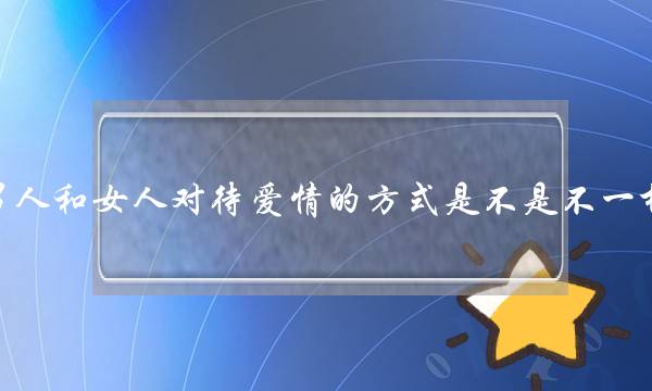 男人和女人对待爱情的方式是不是不一样?(如何在追求爱情与努力学习之间保持平衡?)-泡学网-喜悦人生,挽回婚姻,分手挽回,经验婚姻,情感挽回,情感咨询,分离小三,泡学书籍