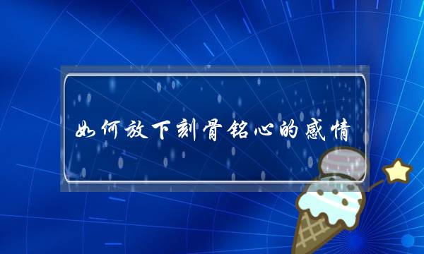 如何放下刻骨铭心的感情-泡学网-喜悦人生,挽回婚姻,分手挽回,经验婚姻,情感挽回,情感咨询,分离小三,泡学书籍