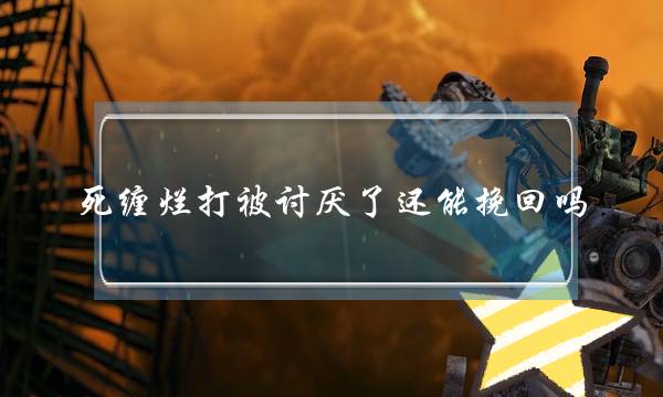死缠烂打被讨厌了还能挽回吗 死缠烂打是最无效的挽回方式-泡学网-喜悦人生,挽回婚姻,分手挽回,经验婚姻,情感挽回,情感咨询,分离小三,泡学书籍