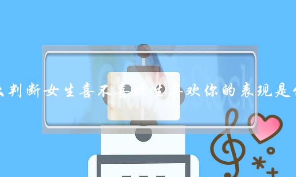 怎么判断女生喜不喜欢生喜欢你的表现是什么-泡学网-喜悦人生,挽回婚姻,分手挽回,经验婚姻,情感挽回,情感咨询,分离小三,泡学书籍