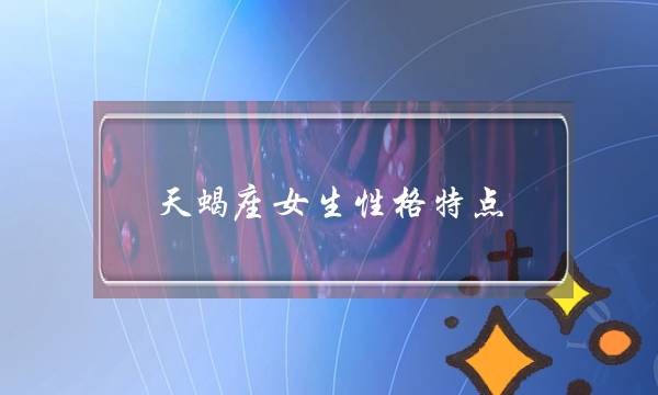 天蝎座女生性格特点,天蝎座女生的真实性格-泡学网-喜悦人生,挽回婚姻,分手挽回,经验婚姻,情感挽回,情感咨询,分离小三,泡学书籍