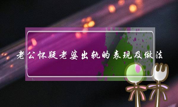 老公怀疑老婆出轨的表现及做法,老婆出轨后隐瞒的表现-泡学网-喜悦人生,挽回婚姻,分手挽回,经验婚姻,情感挽回,情感咨询,分离小三,泡学书籍