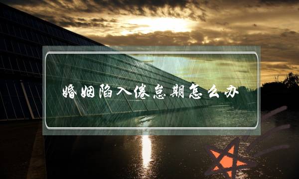 婚姻陷入倦怠期怎么办（婚姻却进入了倦怠期）-泡学网-喜悦人生,挽回婚姻,分手挽回,经验婚姻,情感挽回,情感咨询,分离小三,泡学书籍