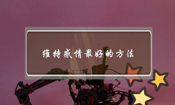 维持感情最好的方法，做到这些就会幸福长久！-泡学网-喜悦人生,挽回婚姻,分手挽回,经验婚姻,情感挽回,情感咨询,分离小三,泡学书籍