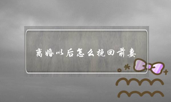 离婚以后怎么挽回前妻-泡学网-喜悦人生,挽回婚姻,分手挽回,经验婚姻,情感挽回,情感咨询,分离小三,泡学书籍