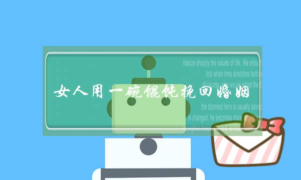 女人用一碗馄饨挽回婚姻-泡学网-喜悦人生,挽回婚姻,分手挽回,经验婚姻,情感挽回,情感咨询,分离小三,泡学书籍