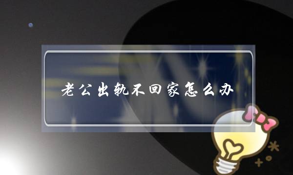 老公出轨不回家怎么办-老公老不回家怎么处理-泡学网-喜悦人生,挽回婚姻,分手挽回,经验婚姻,情感挽回,情感咨询,分离小三,泡学书籍