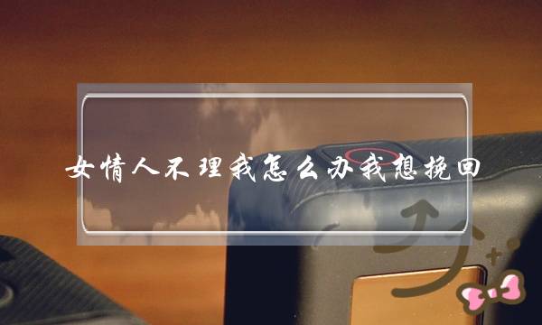 女情人不理我怎么办我想挽回（很暧昧女生突然不理你怎么回事）-泡学网-喜悦人生,挽回婚姻,分手挽回,经验婚姻,情感挽回,情感咨询,分离小三,泡学书籍