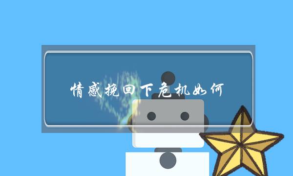 情感挽回下危机如何-泡学网-喜悦人生,挽回婚姻,分手挽回,经验婚姻,情感挽回,情感咨询,分离小三,泡学书籍