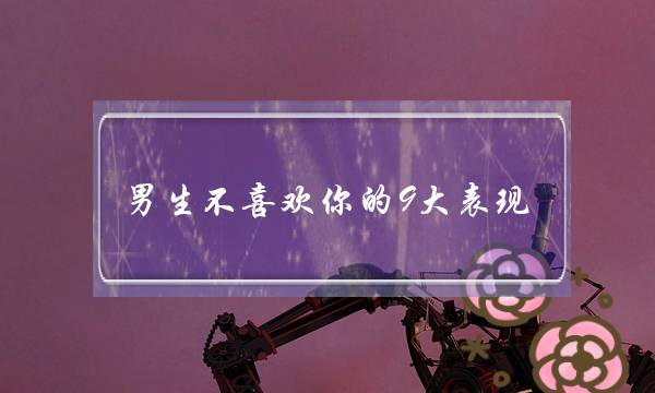 男生不喜欢你的9大表现，男生喜欢你的9大可爱主要表现-泡学网-喜悦人生,挽回婚姻,分手挽回,经验婚姻,情感挽回,情感咨询,分离小三,泡学书籍