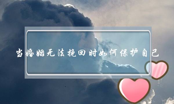 当婚姻无法挽回时如何保护自己-泡学网-喜悦人生,挽回婚姻,分手挽回,经验婚姻,情感挽回,情感咨询,分离小三,泡学书籍