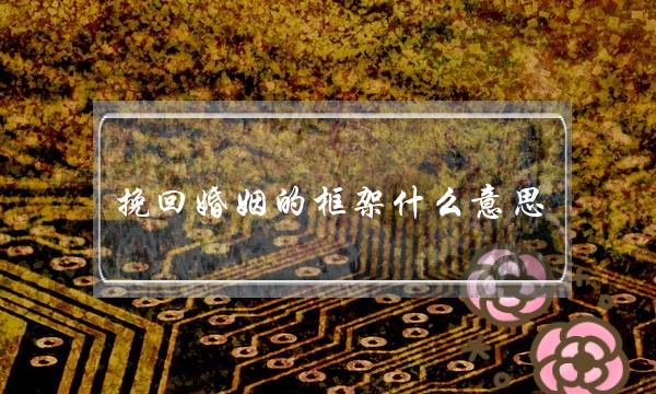 挽回婚姻的框架什么意思-泡学网-喜悦人生,挽回婚姻,分手挽回,经验婚姻,情感挽回,情感咨询,分离小三,泡学书籍