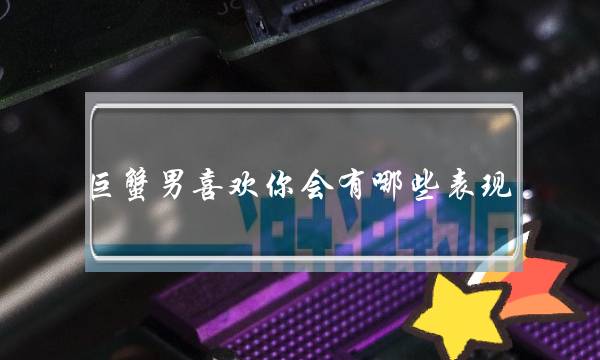 巨蟹男喜欢你会有哪些表现？6个方面看穿他那点儿小心思-泡学网-喜悦人生,挽回婚姻,分手挽回,经验婚姻,情感挽回,情感咨询,分离小三,泡学书籍