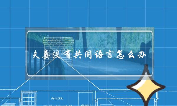 夫妻没有共同语言怎么办(夫妻没有共同语言怎么办能过下去吗)-泡学网-喜悦人生,挽回婚姻,分手挽回,经验婚姻,情感挽回,情感咨询,分离小三,泡学书籍