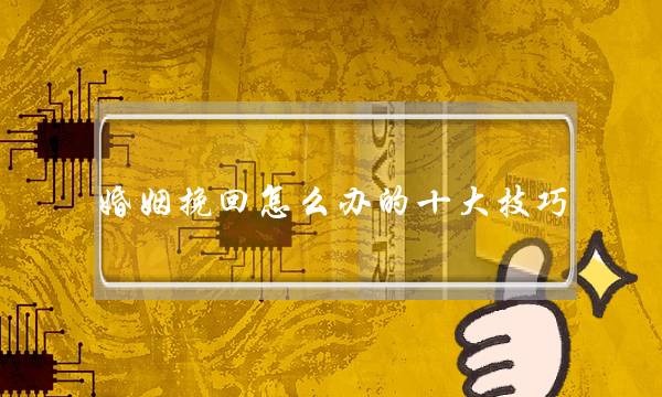 婚姻挽回怎么办的十大技巧-泡学网-喜悦人生,挽回婚姻,分手挽回,经验婚姻,情感挽回,情感咨询,分离小三,泡学书籍