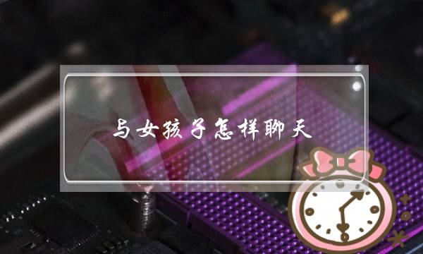 与女孩子怎样聊天(怎样和女孩子聊天开场)-泡学网-喜悦人生,挽回婚姻,分手挽回,经验婚姻,情感挽回,情感咨询,分离小三,泡学书籍