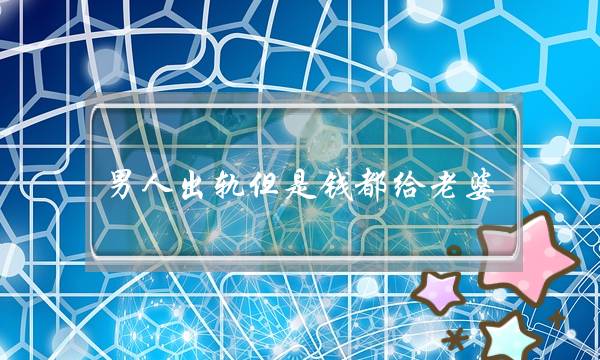 男人出轨但是钱都给老婆-泡学网-喜悦人生,挽回婚姻,分手挽回,经验婚姻,情感挽回,情感咨询,分离小三,泡学书籍