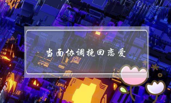 当面协调挽回恋爱-泡学网-喜悦人生,挽回婚姻,分手挽回,经验婚姻,情感挽回,情感咨询,分离小三,泡学书籍