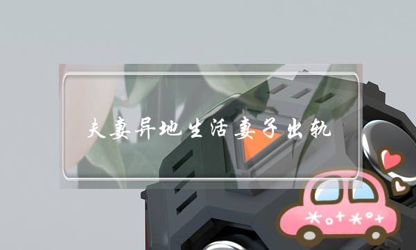 夫妻异地生活妻子出轨-泡学网-喜悦人生,挽回婚姻,分手挽回,经验婚姻,情感挽回,情感咨询,分离小三,泡学书籍