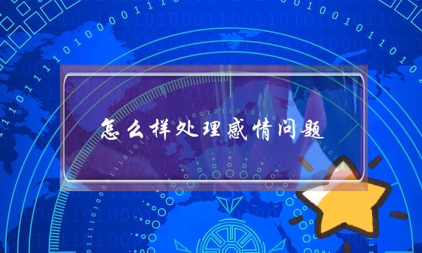 怎么样处理感情问题(解决情感问题的方法)-泡学网-喜悦人生,挽回婚姻,分手挽回,经验婚姻,情感挽回,情感咨询,分离小三,泡学书籍