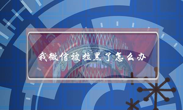 我微信被拉黑了怎么办-泡学网-喜悦人生,挽回婚姻,分手挽回,经验婚姻,情感挽回,情感咨询,分离小三,泡学书籍