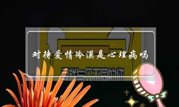 对待爱情冷漠是心理病吗-泡学网-喜悦人生,挽回婚姻,分手挽回,经验婚姻,情感挽回,情感咨询,分离小三,泡学书籍