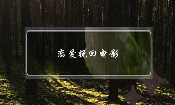 恋爱挽回电影(恋爱挽回技巧)-泡学网-喜悦人生,挽回婚姻,分手挽回,经验婚姻,情感挽回,情感咨询,分离小三,泡学书籍