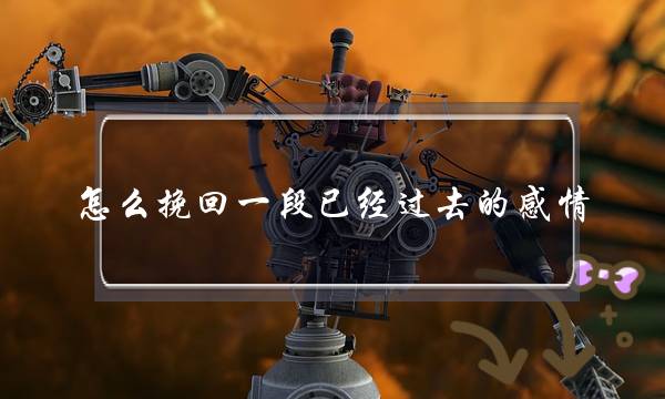 怎么挽回一段已经过去的感情-泡学网-喜悦人生,挽回婚姻,分手挽回,经验婚姻,情感挽回,情感咨询,分离小三,泡学书籍