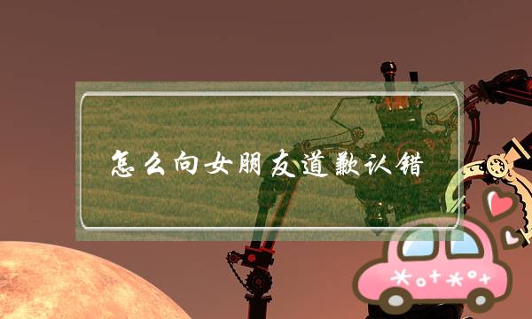 怎么向女朋友道歉认错？-泡学网-喜悦人生,挽回婚姻,分手挽回,经验婚姻,情感挽回,情感咨询,分离小三,泡学书籍