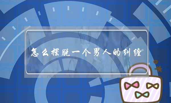 怎么摆脱一个男人的纠缠(怎么才能摆脱一个男人的纠缠)-泡学网-喜悦人生,挽回婚姻,分手挽回,经验婚姻,情感挽回,情感咨询,分离小三,泡学书籍