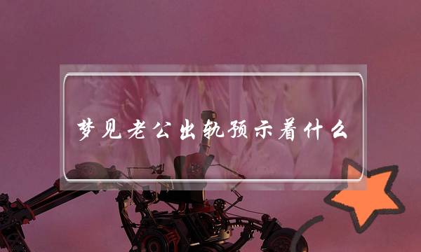 梦见老公出轨预示着什么-泡学网-喜悦人生,挽回婚姻,分手挽回,经验婚姻,情感挽回,情感咨询,分离小三,泡学书籍