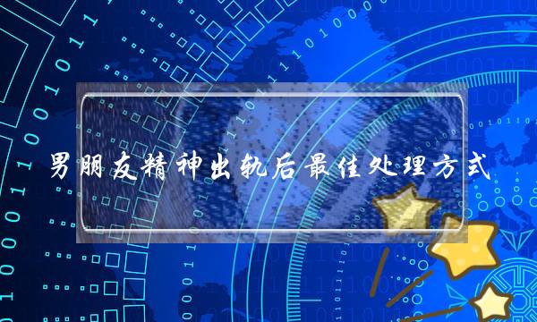 男朋友精神出轨后最佳处理方式-泡学网-喜悦人生,挽回婚姻,分手挽回,经验婚姻,情感挽回,情感咨询,分离小三,泡学书籍