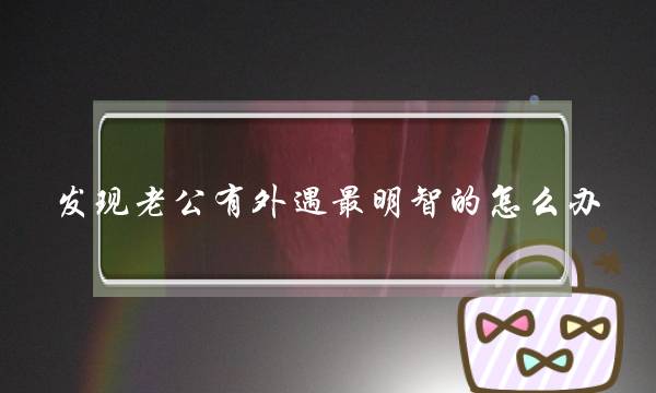 发现老公有外遇最明智的怎么办-泡学网-喜悦人生,挽回婚姻,分手挽回,经验婚姻,情感挽回,情感咨询,分离小三,泡学书籍