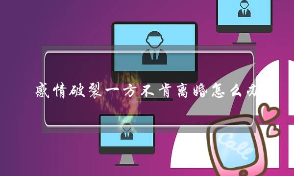 感情破裂一方不肯离婚怎么办？-泡学网-喜悦人生,挽回婚姻,分手挽回,经验婚姻,情感挽回,情感咨询,分离小三,泡学书籍