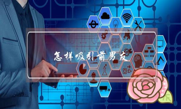 怎样吸引前男友(如何找前男友复合)-泡学网-喜悦人生,挽回婚姻,分手挽回,经验婚姻,情感挽回,情感咨询,分离小三,泡学书籍