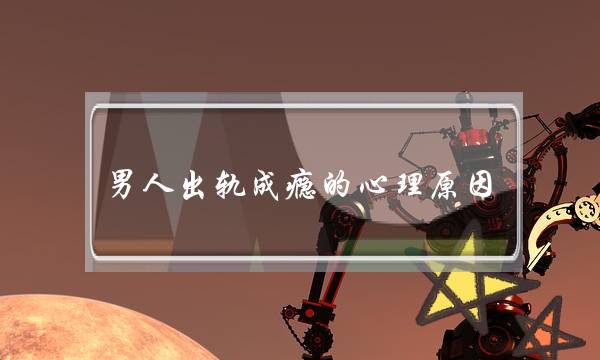 男人出轨成瘾的心理原因 分析这是为什么-泡学网-喜悦人生,挽回婚姻,分手挽回,经验婚姻,情感挽回,情感咨询,分离小三,泡学书籍