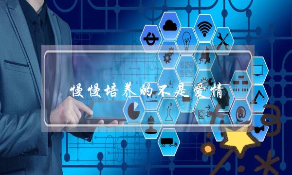 慢慢培养的不是爱情(能够慢慢培养的不是爱情)-泡学网-喜悦人生,挽回婚姻,分手挽回,经验婚姻,情感挽回,情感咨询,分离小三,泡学书籍