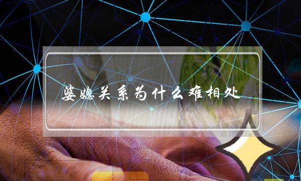 婆媳关系为什么难相处-泡学网-喜悦人生,挽回婚姻,分手挽回,经验婚姻,情感挽回,情感咨询,分离小三,泡学书籍