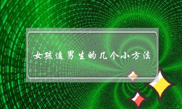 女孩追男生的几个小方法-泡学网-喜悦人生,挽回婚姻,分手挽回,经验婚姻,情感挽回,情感咨询,分离小三,泡学书籍