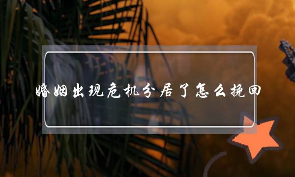 婚姻出现危机分居了怎么挽回-泡学网-喜悦人生,挽回婚姻,分手挽回,经验婚姻,情感挽回,情感咨询,分离小三,泡学书籍