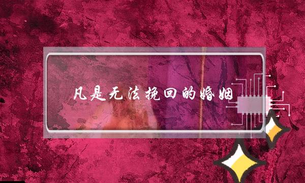 凡是无法挽回的婚姻(一段无法挽回的婚姻)-泡学网-喜悦人生,挽回婚姻,分手挽回,经验婚姻,情感挽回,情感咨询,分离小三,泡学书籍